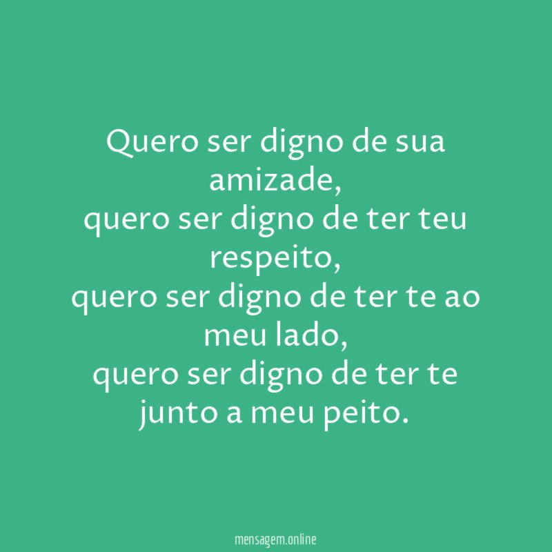 Quero ser digno de sua amizade