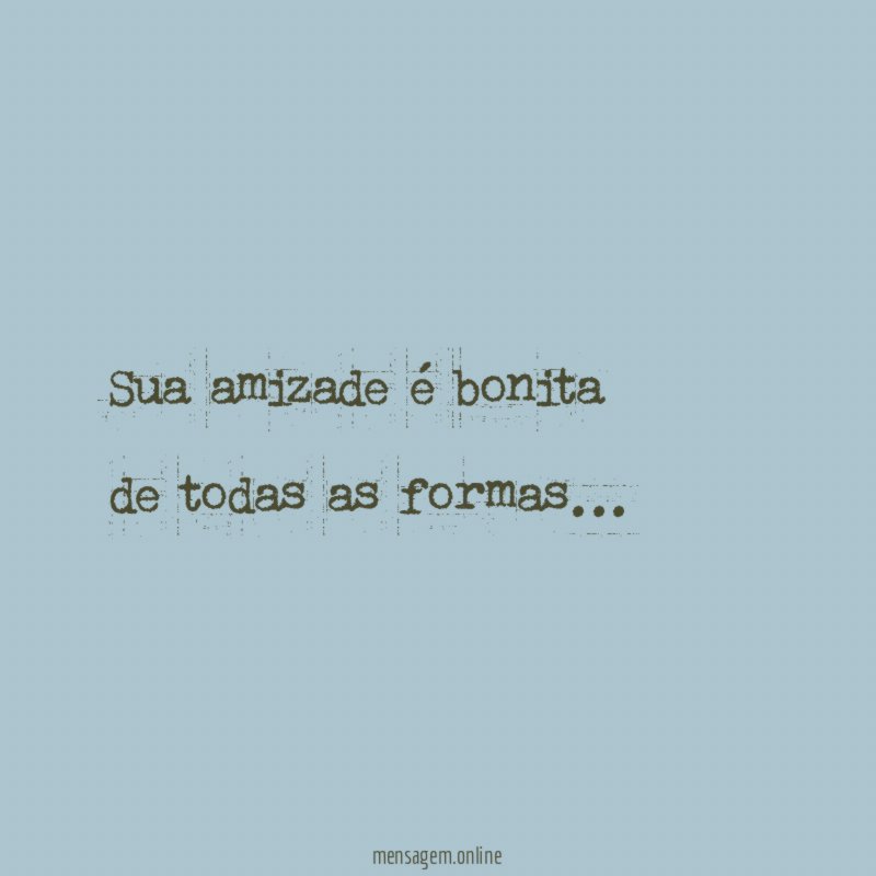 Sua amizade é bonita de todas as formas