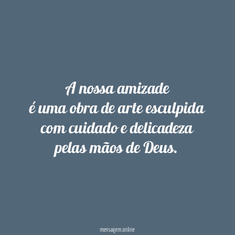 A nossa amizade é uma obra de arte esculpida