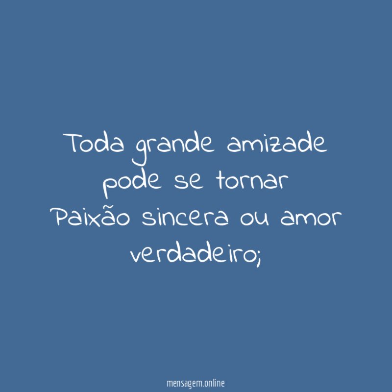 Toda grande amizade pode se tornar Paixão sincera ou amor verdadeiro