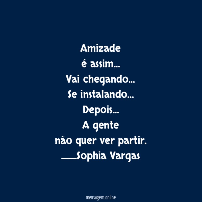 Amizade
é assim…
Vai chegando…
Se instalando…
Depois…
A gente
não quer ver partir.