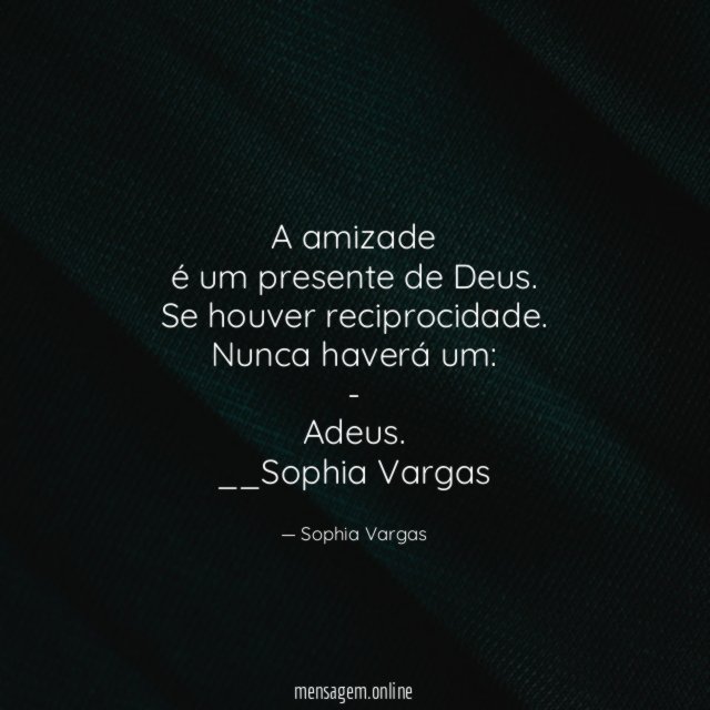 A amizade
é um presente de Deus.
Se houver reciprocidade.
Nunca haverá um:
-
Adeus.
__Sophia Vargas ♥