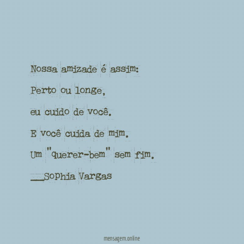 Nossa amizade é assim:
Perto ou longe,
eu cuido de você.
E você cuida de mim.
Um "querer-bem" sem fim.