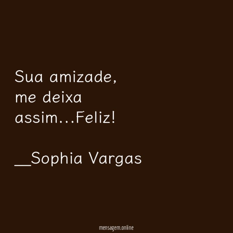 Sua amizade,
me deixa assim …Feliz!