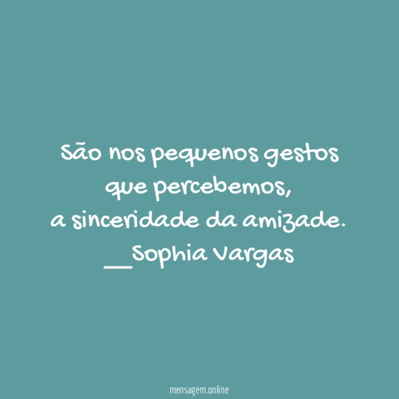 São nos pequenos gestos
que percebemos,
a sinceridade da amizade.
