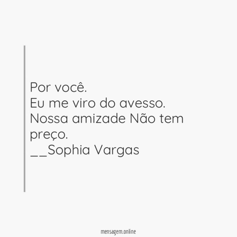 Por você.
Eu me viro do avesso.
Nossa amizade Não tem preço.
__Sophia Vargas ♥