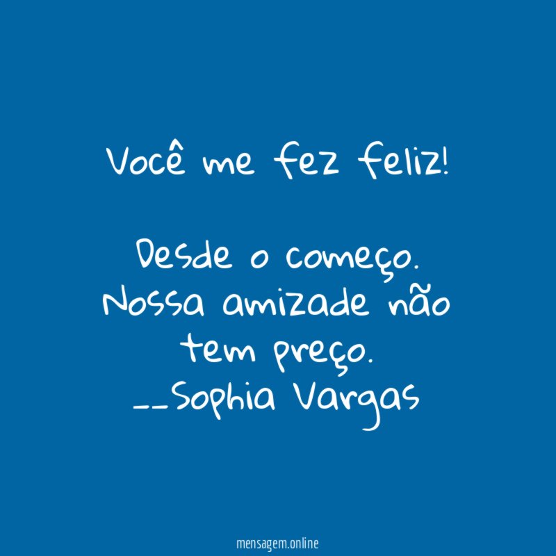 Você me fez feliz!
Desde o começo.
Nossa amizade não tem preço.