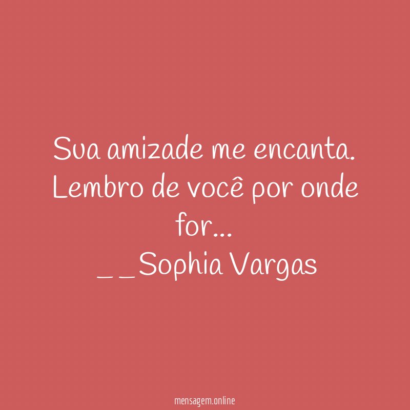 Sua amizade me encanta .
Lembro de você por onde for…