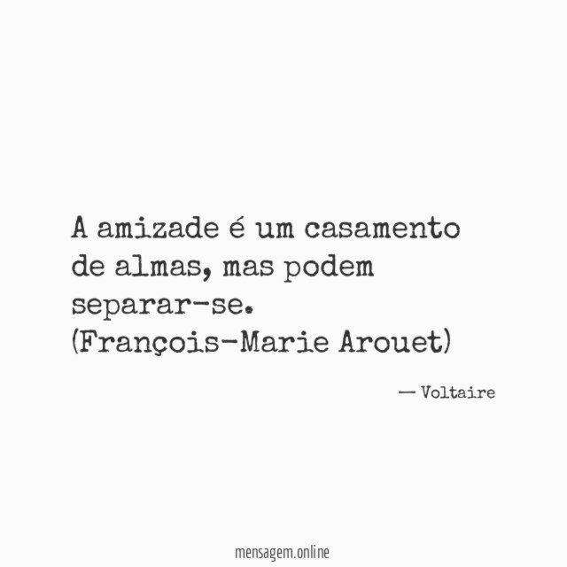 A amizade é um casamento de almas, mas podem separar-se.