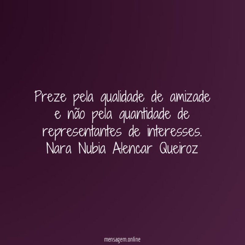 Preze pela qualidade de amizade e não pela quantidade de representantes de interesses.
