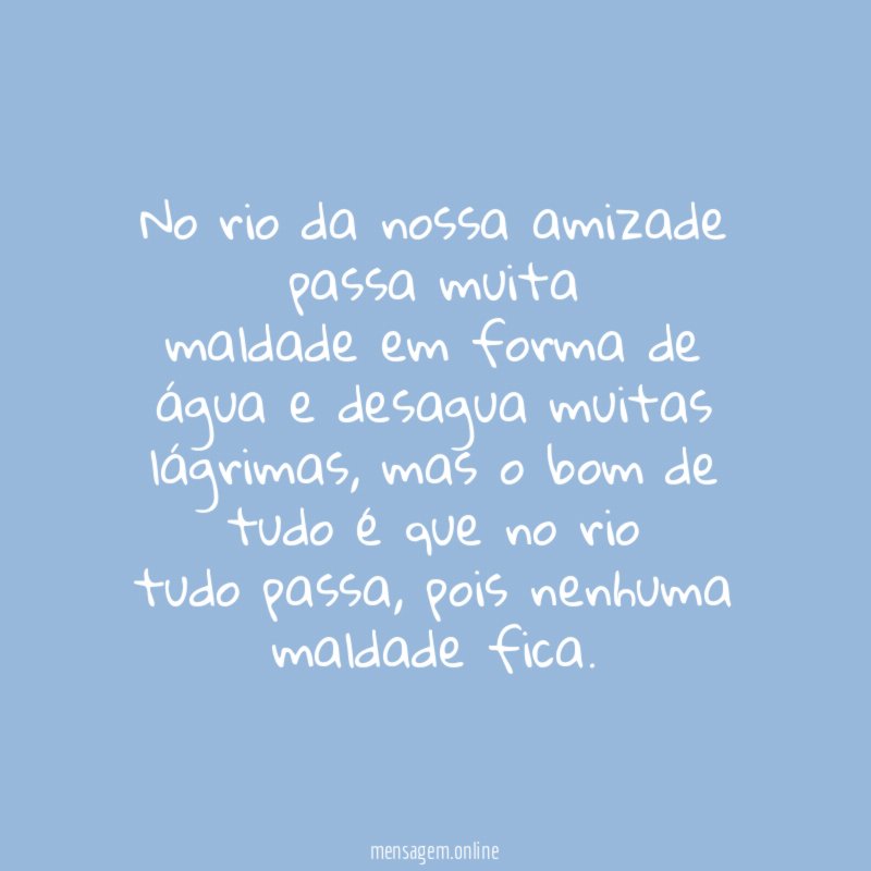 No rio da nossa amizade passa muita maldade em