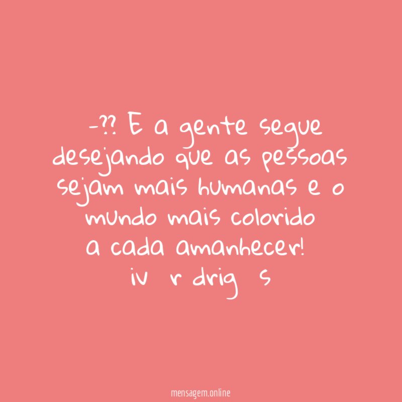 ╭??╯E a gente segue desejando que as pessoas sejam
