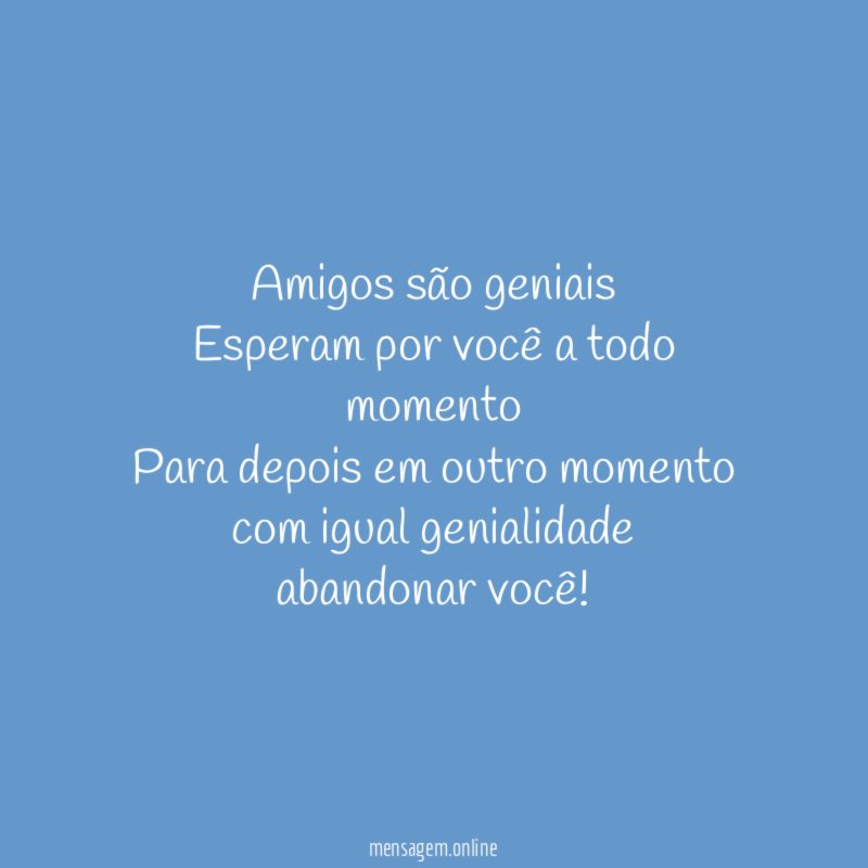 Amigos são geniais Esperam por você a todo momento Para
