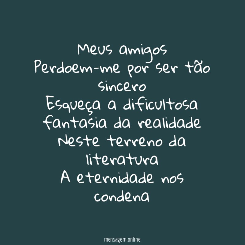 Meus amigos Perdoem-me por ser tão sincero Esqueça a dificultosa