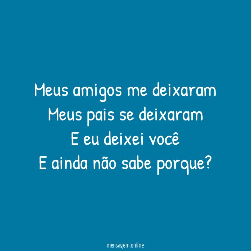 Meus amigos me deixaram Meus pais se deixaram E eu
