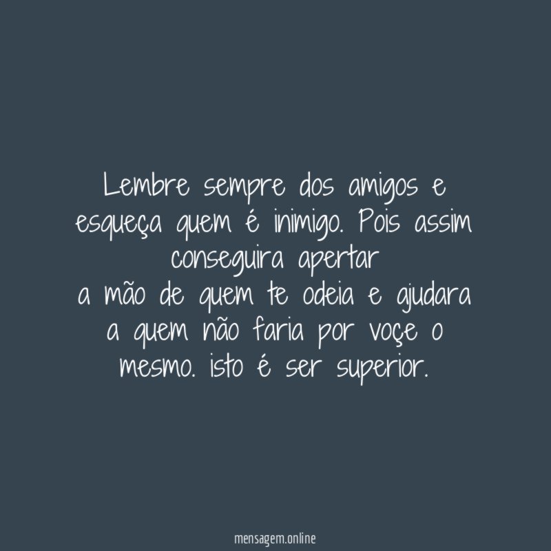 lembre sempre dos amigos e esqueça quem é inimigo