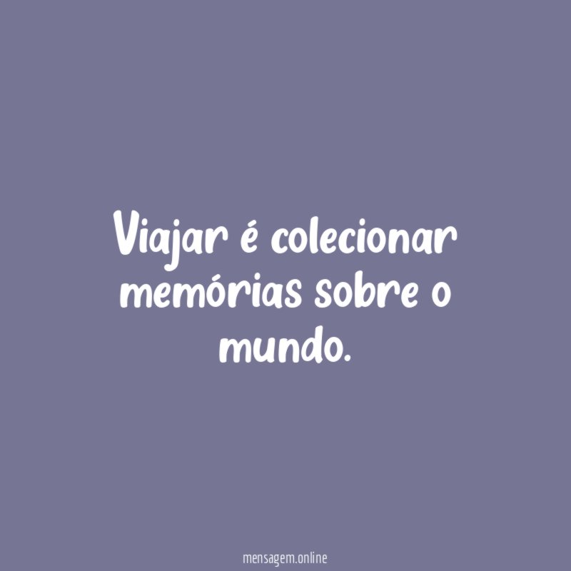 Viajar é colecionar memórias sobre o mundo