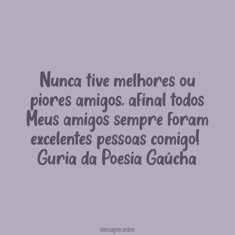Nunca tive melhores ou piores amigos