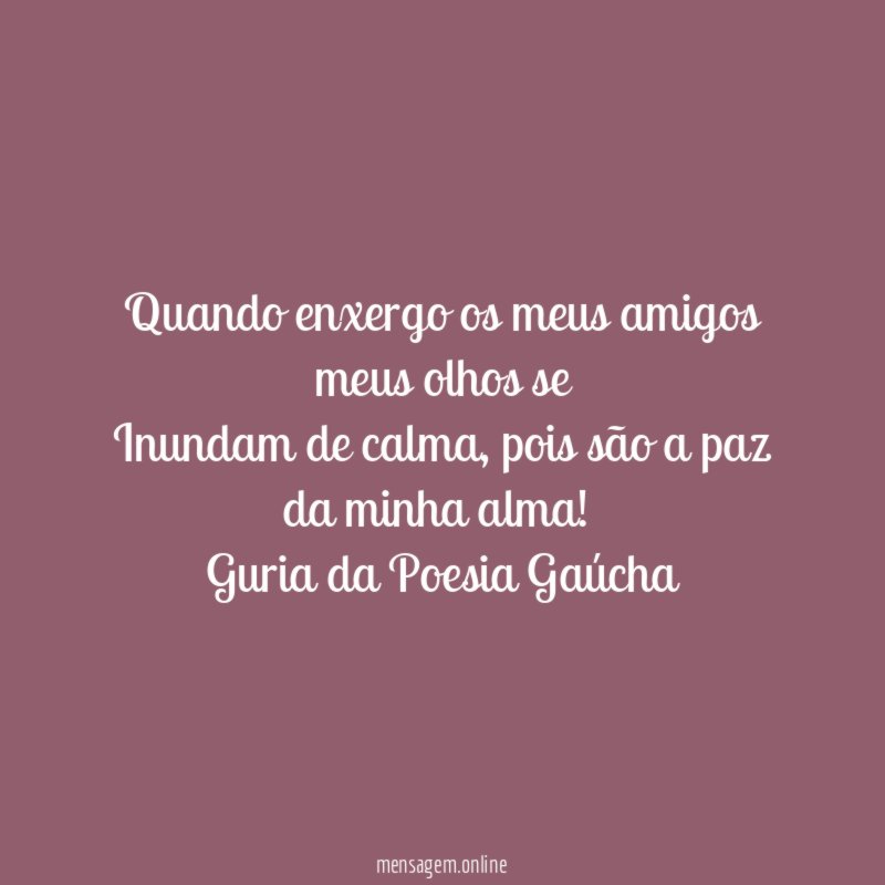 Quando enxergo os meus amigos meus olhos se Inundam de calma