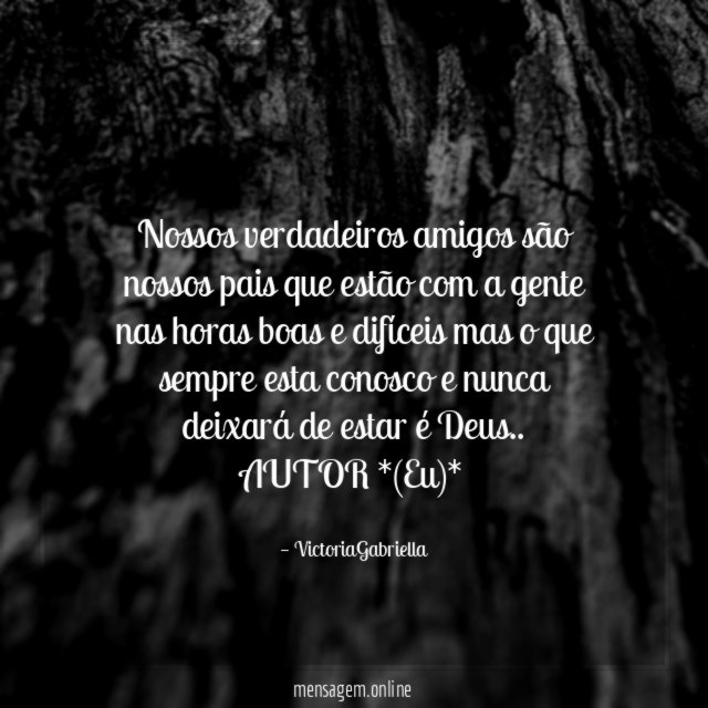 Nossos verdadeiros amigos são nossos pais que estão com a gente nas horas boas e difíceis mas o que sempre esta conosco e nunca deixará de estar é Deus ..