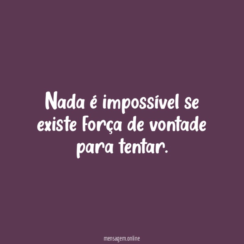 Nada é impossível se existe força de vontade para tentar