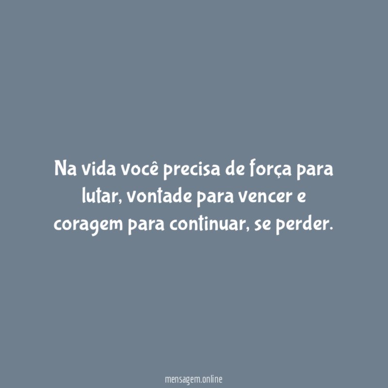 Na vida você precisa de força para lutar