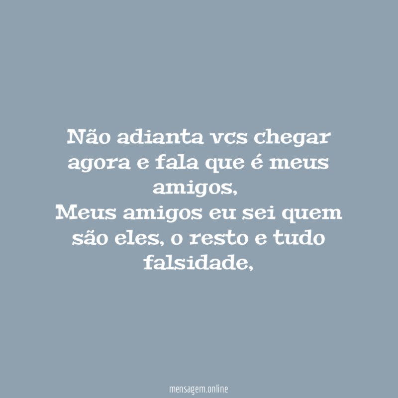 Não adianta vcs chegar agora e fala que é meus amigos ,