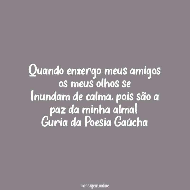 Quando enxergo meus amigos os meus olhos se Inundam de calma
