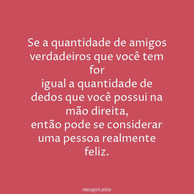 Se a quantidade de amigos verdadeiros que você