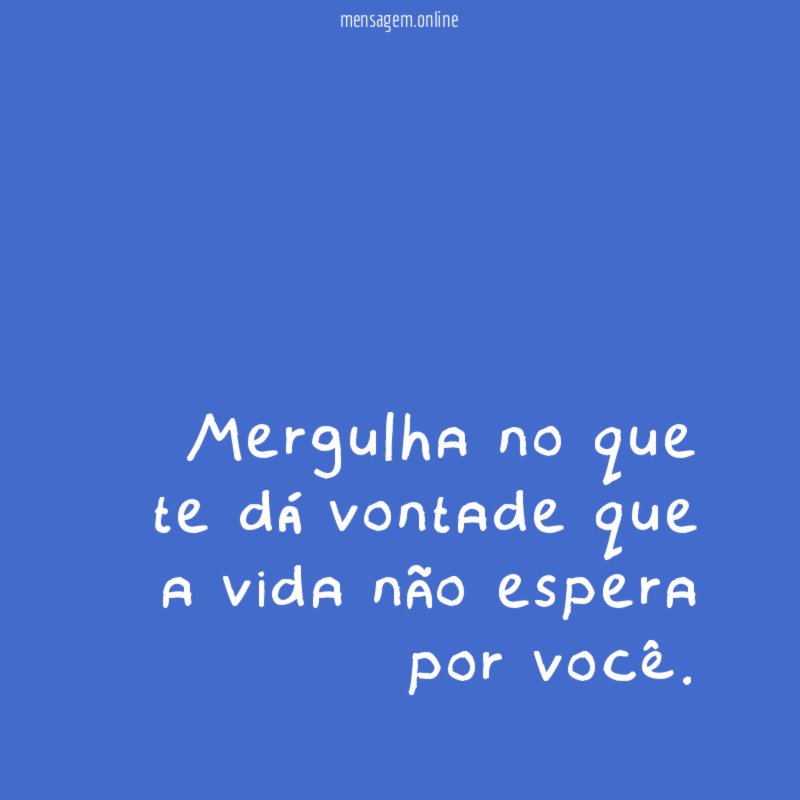 Mergulha no que te dá vontade que a