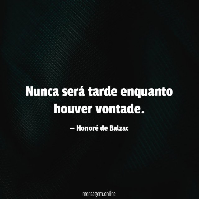 Nunca será tarde enquanto houver vontade