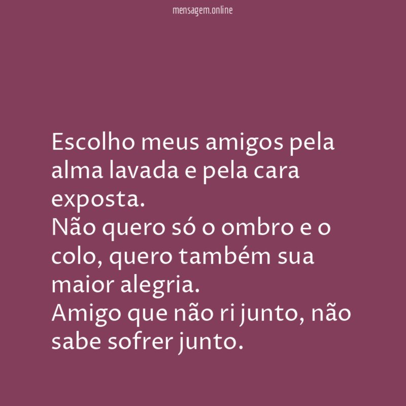 Escolho meus amigos pela alma lavada e pela cara exposta
