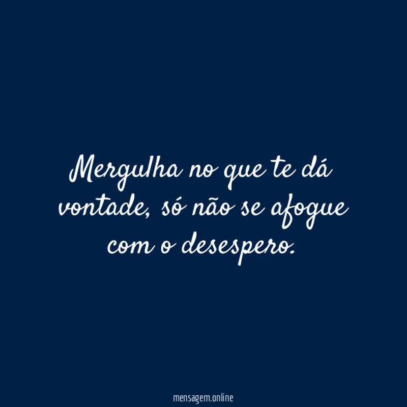 Mergulha no que te dá vontade