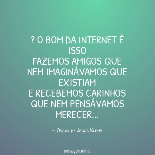 ” O bom da internet é isso Fazemos amigos