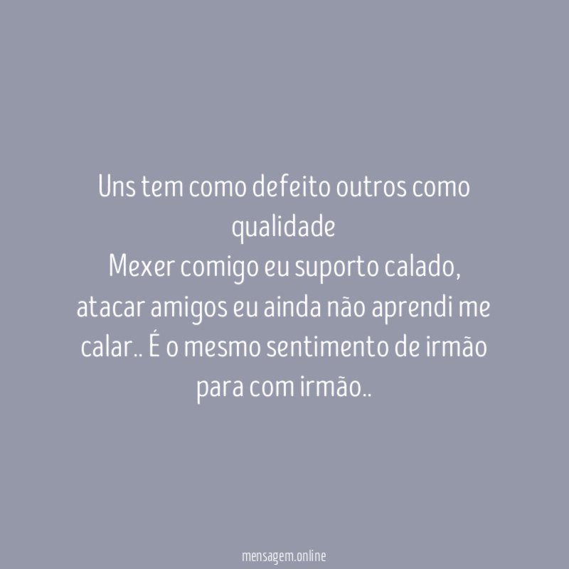 Uns tem como defeito outros como qualidade Mexer comigo eu suporto calado