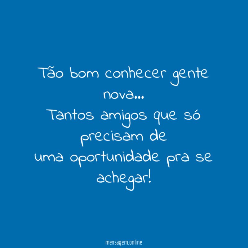 Tão bom conhecer gente nova