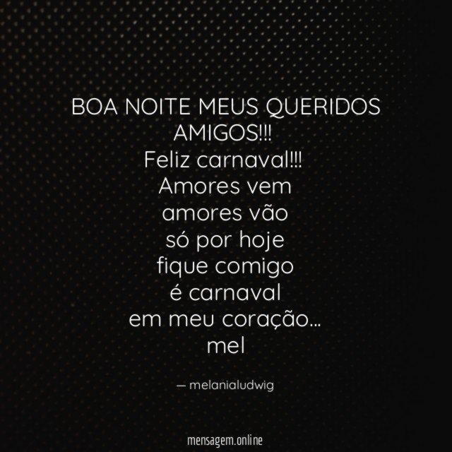 BOA NOITE MEUS QUERIDOS AMIGOS!!!
Feliz carnaval!!!