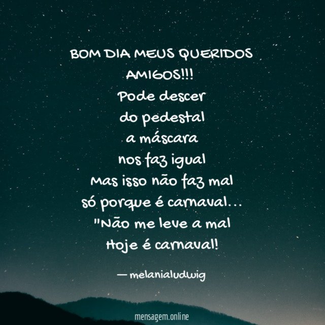 BOM DIA MEUS QUERIDOS AMIGOS!!!
Pode descer
do pedestal
a máscara
nos faz igual
Mas isso não faz mal
só porque é carnaval…
