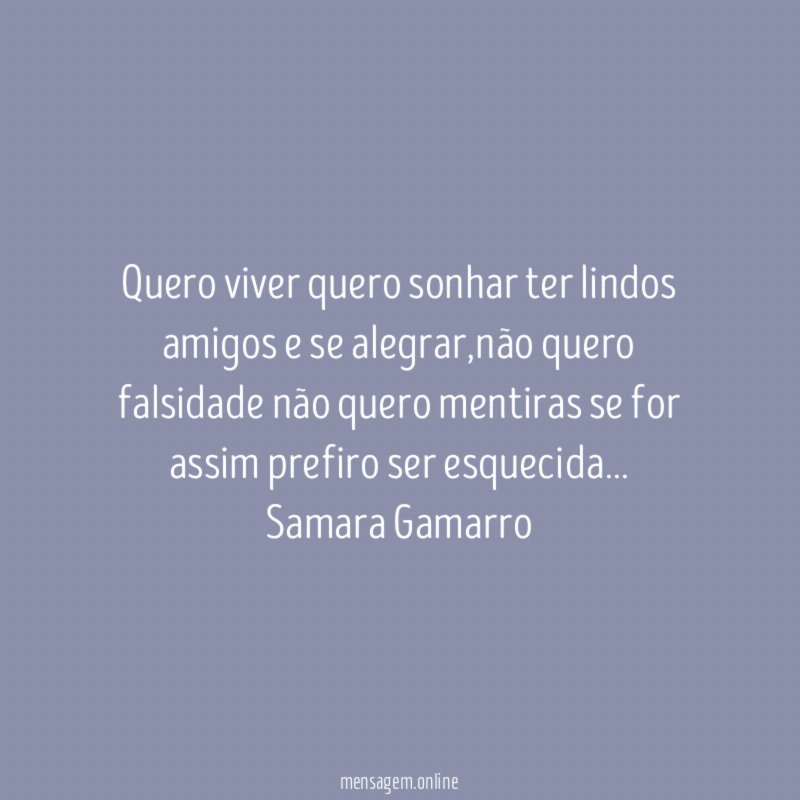 quero viver quero sonhar ter lindos amigos e se alegrar,não quero falsidade não quero mentiras se for assim prefiro ser esquecida…