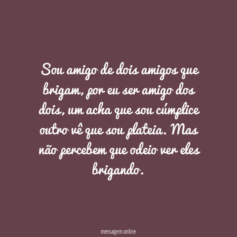 Sou amigo de dois amigos que brigam