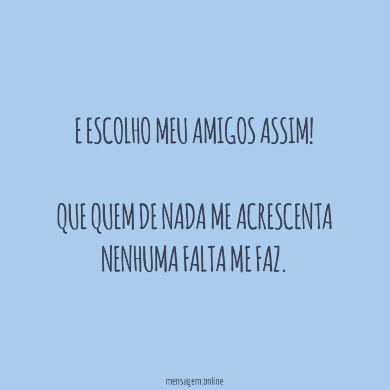 E escolho meu amigos assim