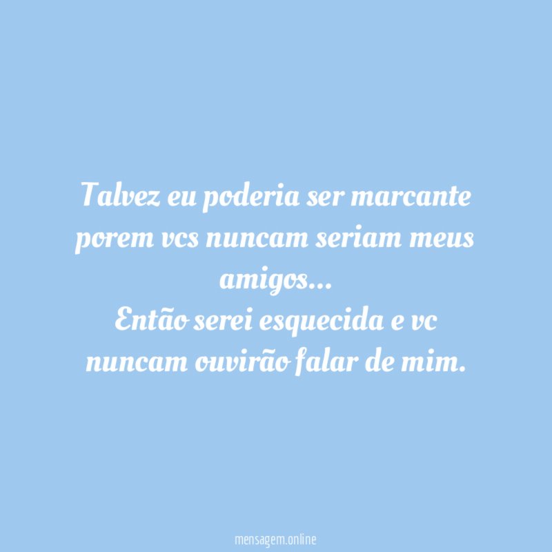 Talvez eu poderia ser marcante porem vcs nuncam seriam meus amigos