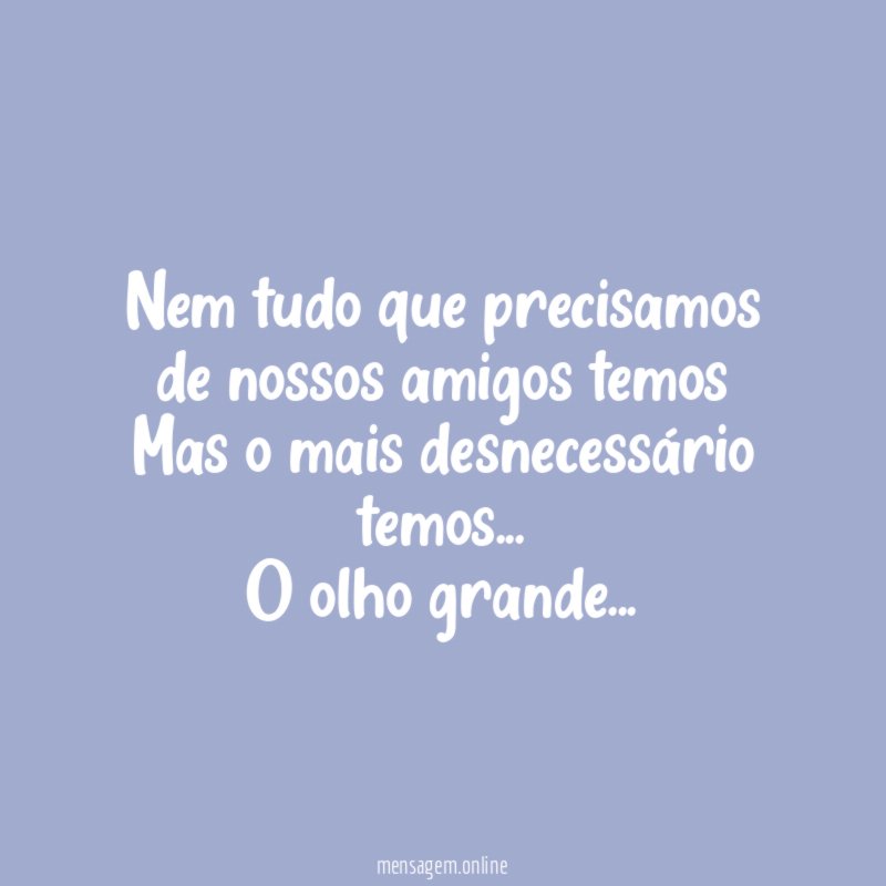Nem tudo que precisamos de nossos amigos temos Mas