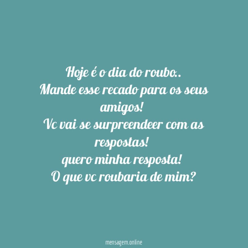 Hoje é o dia do roubo..
Mande esse recado para os seus amigos!
Vc vai se surpreendeer com as respostas!
quero minha resposta!