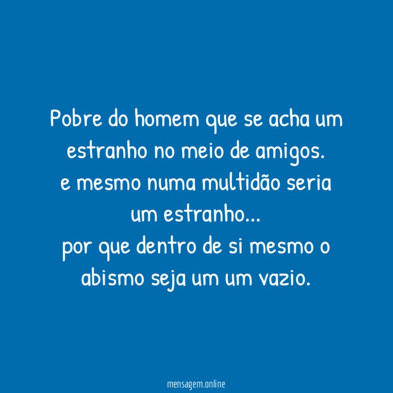 pobre do homem que se acha um estranho no meio de amigos