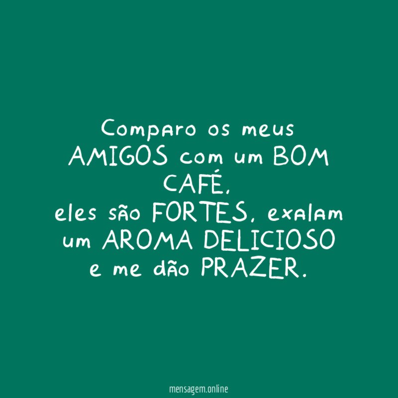 Comparo os meus AMIGOS com um BOM CAFÉ