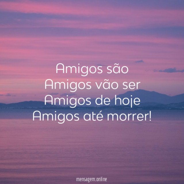 Amigos são Amigos vão ser Amigos de hoje Amigos até morrer