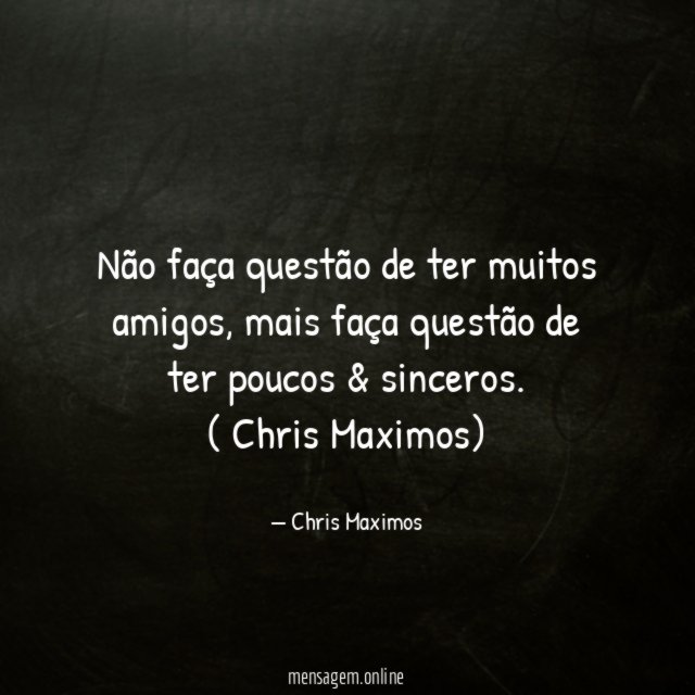 Não faça questão de ter muitos amigos, mais faça questão de ter poucos & sinceros.