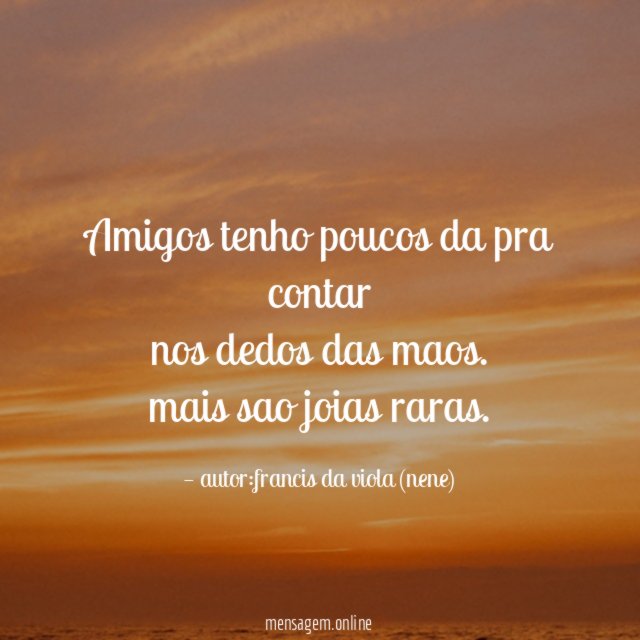 Amigos tenho poucos da pra contar nos dedos das maos