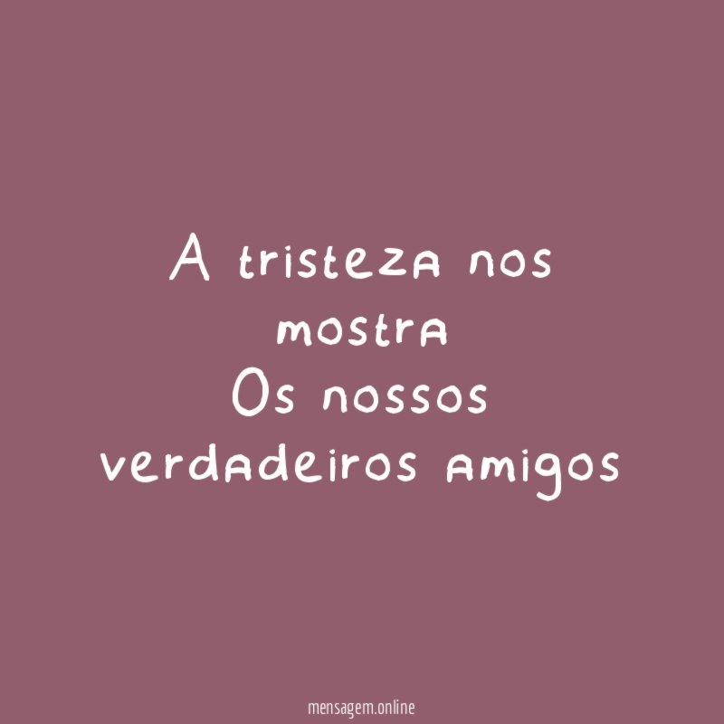 A tristeza nos mostra Os nossos verdadeiros amigos